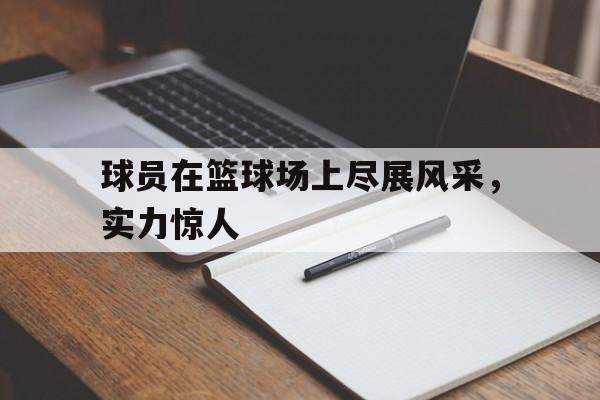 包含球员在篮球场上尽展风采，实力惊人的词条