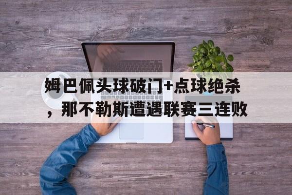 姆巴佩头球破门+点球绝杀，那不勒斯遭遇联赛三连败姆巴佩一共进了多少球